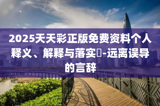 2025天天彩正版免费资料个人释义、解释与落实?-远离误导的言辞