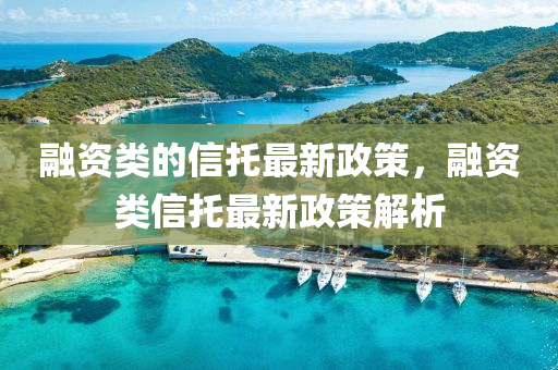 融资类的信托最新政策，融资类信托最新政策解析