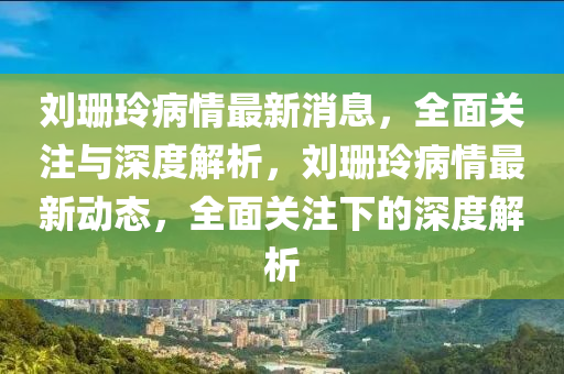 刘珊玲病情最新消息，全面关注与深度解析，刘珊玲病情最新动态，全面关注下的深度解析