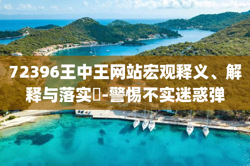 72396王中王网站宏观释义、解释与落实?-警惕不实迷惑弹