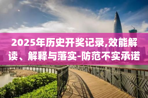 2025年历史开奖记录,效能解读、解释与落实-防范不实承诺