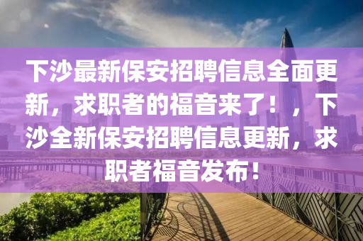 下沙最新保安招聘信息全面更新，求职者的福音来了！，下沙全新保安招聘信息更新，求职者福音发布！