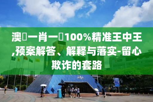 澳門一肖一碼100%精准王中王,预案解答、解释与落实-留心欺诈的套路
