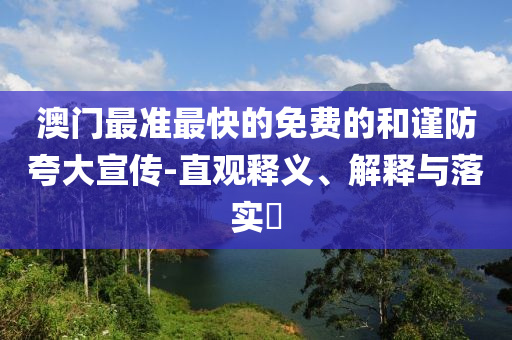 澳门最准最快的免费的和谨防夸大宣传-直观释义、解释与落实?