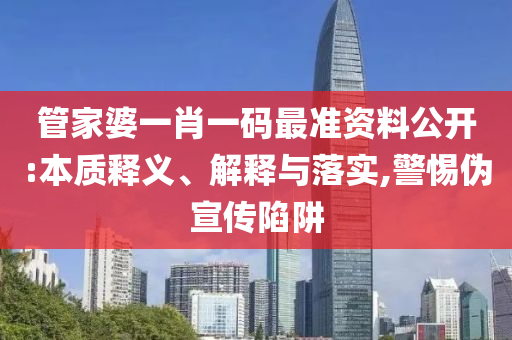 管家婆一肖一码最准资料公开:本质释义、解释与落实,警惕伪宣传陷阱