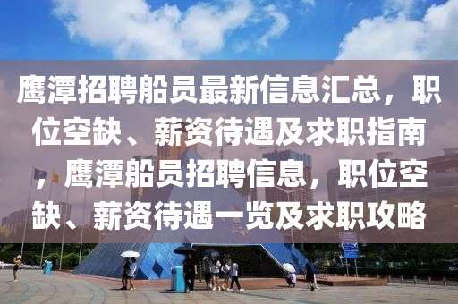 鹰潭招聘船员最新信息汇总，职位空缺、薪资待遇及求职指南，鹰潭船员招聘信息，职位空缺、薪资待遇一览及求职攻略