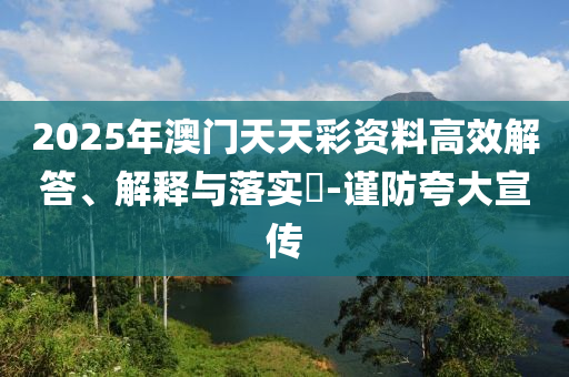 2025年澳门天天彩资料高效解答、解释与落实?-谨防夸大宣传