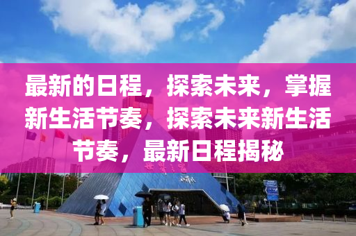 最新的日程，探索未来，掌握新生活节奏，探索未来新生活节奏，最新日程揭秘
