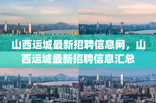 山西运城最新招聘信息网，山西运城最新招聘信息汇总