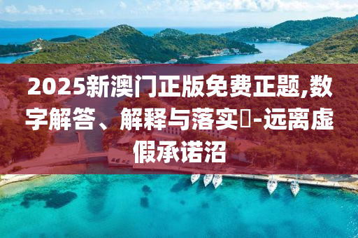 2025新澳门正版免费正题,数字解答、解释与落实?-远离虚假承诺沼