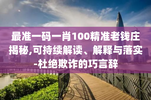 最准一码一肖100精准老钱庄揭秘,可持续解读、解释与落实-杜绝欺诈的巧言辞