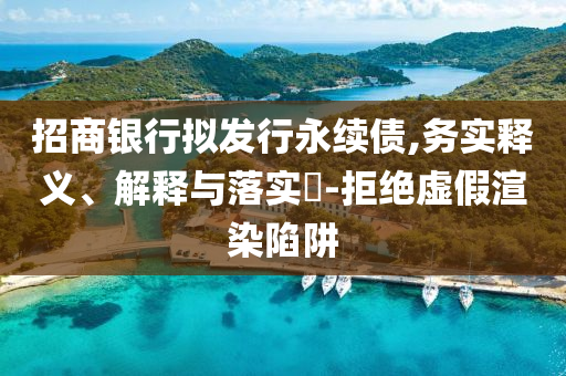 招商银行拟发行永续债,务实释义、解释与落实?-拒绝虚假渲染陷阱