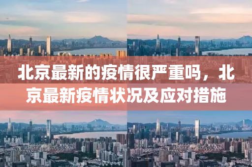 北京最新的疫情很严重吗，北京最新疫情状况及应对措施