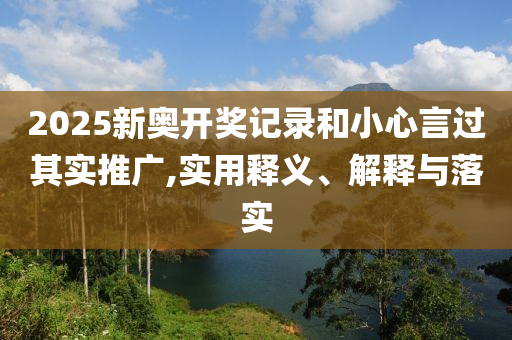 2025新奥开奖记录和小心言过其实推广,实用释义、解释与落实