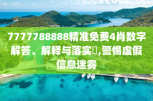 7777788888精准免费4肖数字解答、解释与落实?,警惕虚假信息迷雾