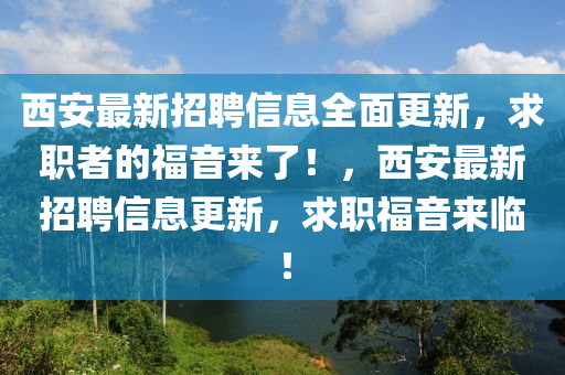 西安最新招聘信息全面更新，求職者的福音來了！，西安最新招聘信息更新，求職福音來臨！