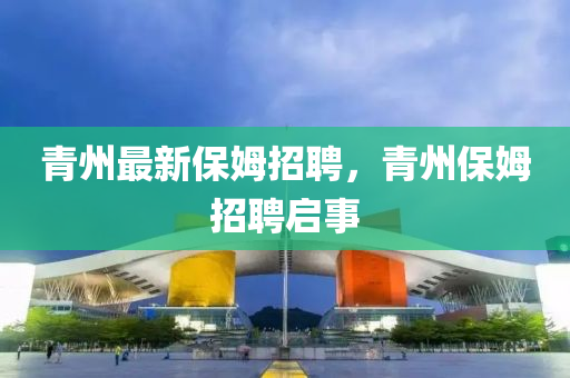青州最新保姆招聘，青州保姆招聘启事