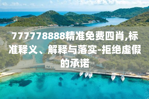 777778888精准免费四肖,标准释义、解释与落实-拒绝虚假的承诺