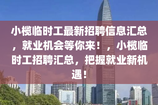 小榄临时工最新招聘信息汇总，就业机会等你来！，小榄临时工招聘汇总，把握就业新机遇！