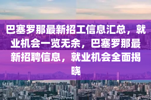 巴塞罗那最新招工信息汇总，就业机会一览无余，巴塞罗那最新招聘信息，就业机会全面揭晓