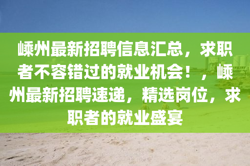 嵊州最新招聘信息汇总，求职者不容错过的就业机会！，嵊州最新招聘速递，精选岗位，求职者的就业盛宴
