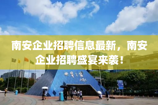 南安企业招聘信息最新，南安企业招聘盛宴来袭！