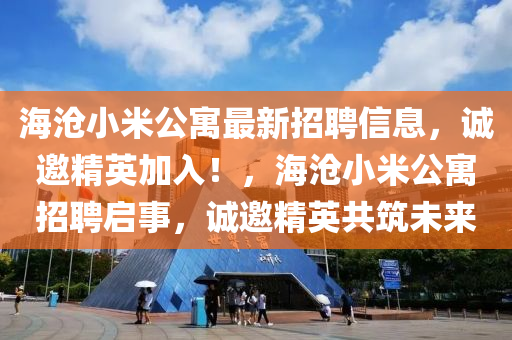 海沧小米公寓最新招聘信息，诚邀精英加入！，海沧小米公寓招聘启事，诚邀精英共筑未来