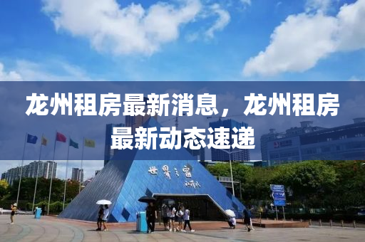 龙州租房最新消息，龙州租房最新动态速递