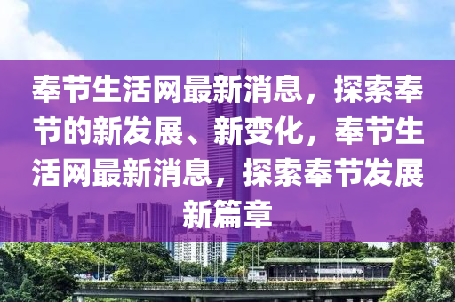 奉节生活网最新消息，探索奉节的新发展、新变化，奉节生活网最新消息，探索奉节发展新篇章