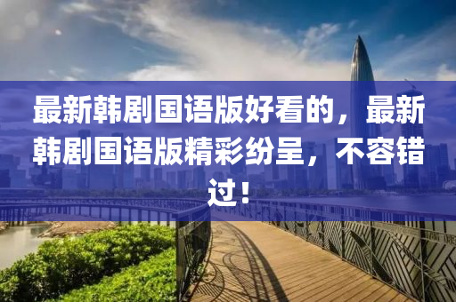 最新韩剧国语版好看的，最新韩剧国语版精彩纷呈，不容错过！