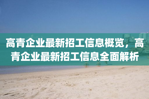 高青企业最新招工信息概览，高青企业最新招工信息全面解析