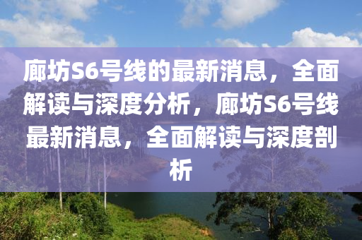 廊坊S6号线的最新消息，全面解读与深度分析，廊坊S6号线最新消息，全面解读与深度剖析