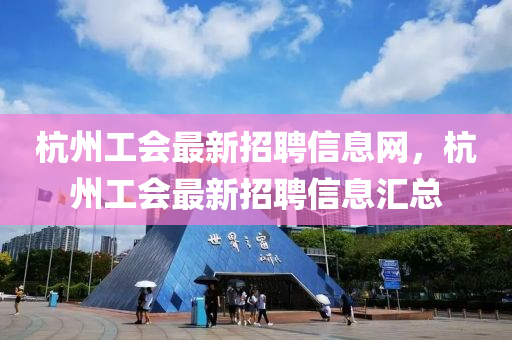 杭州工会最新招聘信息网，杭州工会最新招聘信息汇总