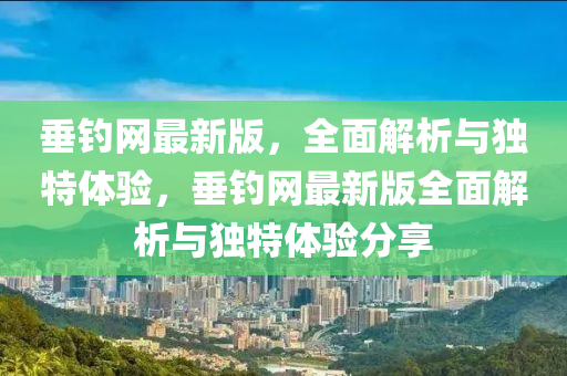 垂钓网最新版，全面解析与独特体验，垂钓网最新版全面解析与独特体验分享