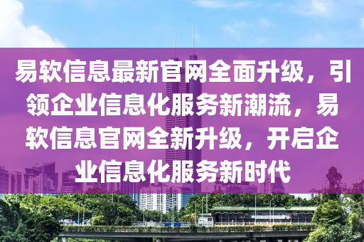 易软信息最新官网全面升级，引领企业信息化服务新潮流，易软信息官网全新升级，开启企业信息化服务新时代