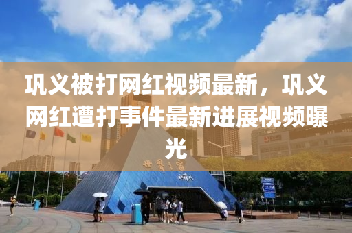 巩义被打网红视频最新，巩义网红遭打事件最新进展视频曝光