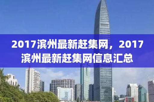 2017滨州最新赶集网，2017滨州最新赶集网信息汇总