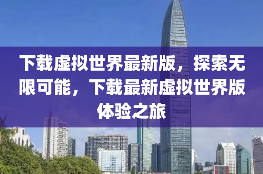 下载虚拟世界最新版，探索无限可能，下载最新虚拟世界版体验之旅