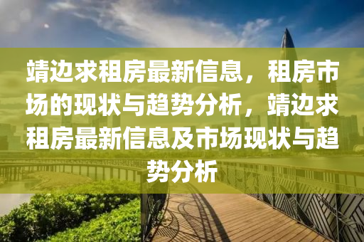 靖边求租房最新信息，租房市场的现状与趋势分析，靖边求租房最新信息及市场现状与趋势分析