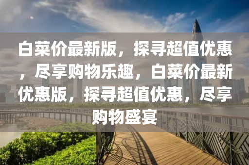 白菜价最新版，探寻超值优惠，尽享购物乐趣，白菜价最新优惠版，探寻超值优惠，尽享购物盛宴