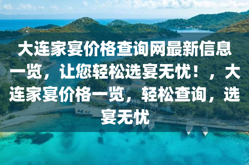 大连家宴价格查询网最新信息一览，让您轻松选宴无忧！，大连家宴价格一览，轻松查询，选宴无忧