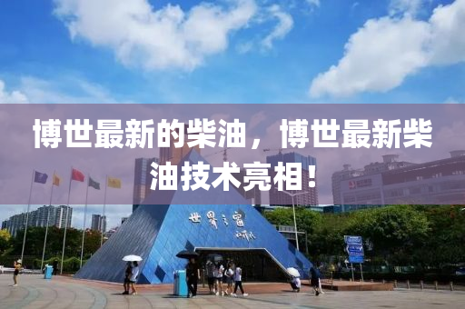 博世最新的柴油，博世最新柴油技术亮相！