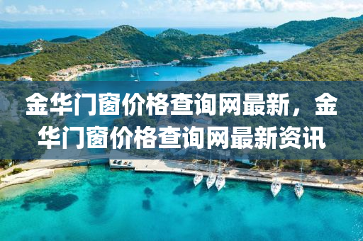金华门窗价格查询网最新，金华门窗价格查询网最新资讯