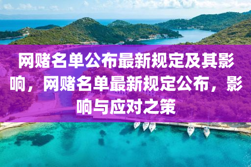 网赌名单公布最新规定及其影响，网赌名单最新规定公布，影响与应对之策