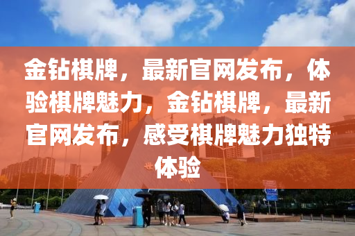 金钻棋牌，最新官网发布，体验棋牌魅力，金钻棋牌，最新官网发布，感受棋牌魅力独特体验