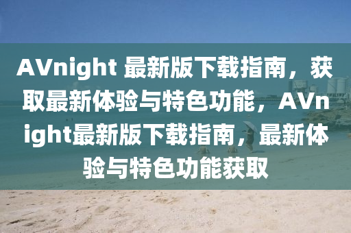 AVnight 最新版下载指南，获取最新体验与特色功能，AVnight最新版下载指南，最新体验与特色功能获取