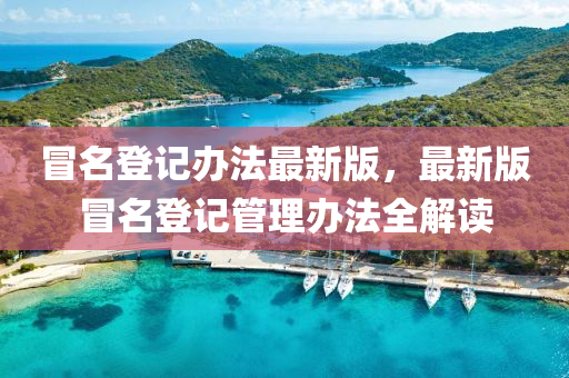 冒名登记办法最新版，最新版冒名登记管理办法全解读