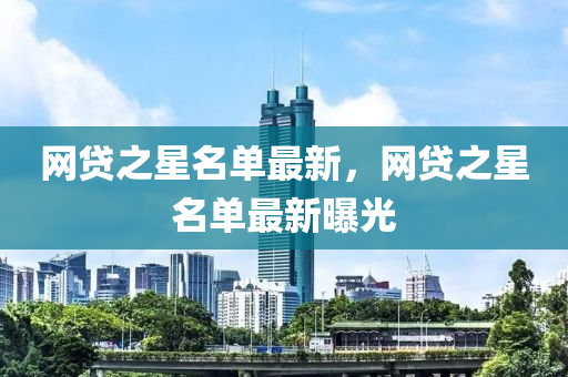 网贷之星名单最新，网贷之星名单最新曝光