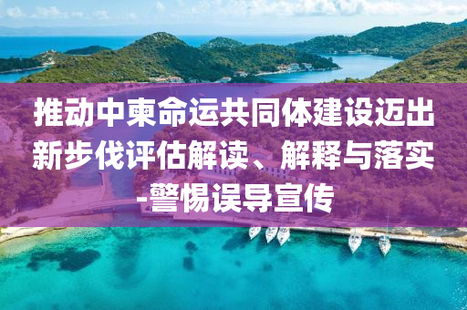 推动中柬命运共同体建设迈出新步伐评估解读、解释与落实-警惕误导宣传