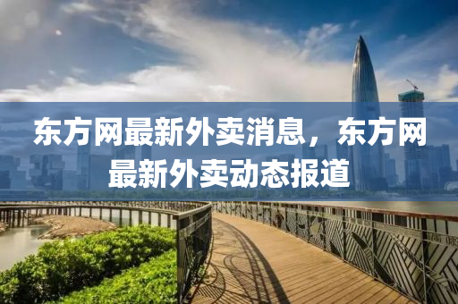 东方网最新外卖消息，东方网最新外卖动态报道